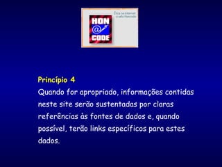 Princípio 4
Quando for apropriado, informações contidas
neste site serão sustentadas por claras
referências às fontes de dados e, quando
possível, terão links específicos para estes
dados. 
 