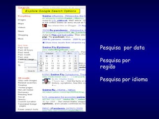 Pesquisa por data
Pesquisa por
região
Pesquisa por idioma
 