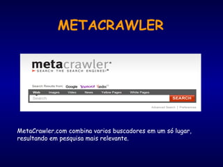 METACRAWLER
MetaCrawler.com combina varios buscadores em um só lugar,
resultando em pesquisa mais relevante.
 