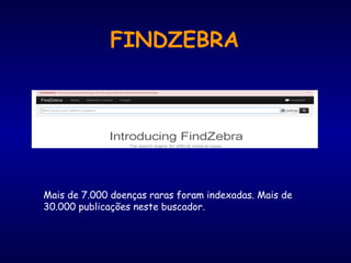 Mais de 7.000 doenças raras foram indexadas. Mais de
30.000 publicações neste buscador.
FINDZEBRA
 