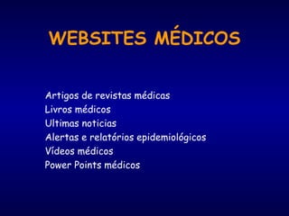 WEBSITES MÉDICOS
Artigos de revistas médicas
Livros médicos
Ultimas noticias
Alertas e relatórios epidemiológicos
Vídeos médicos
Power Points médicos
 