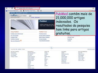 PubMed contém mais de
21,000,000 artigos
indexados. Os
resultados da pesquisa
tem links para artigos
gratuitos.
 