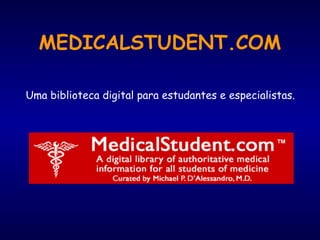 MEDICALSTUDENT.COM
Uma biblioteca digital para estudantes e especialistas.
 