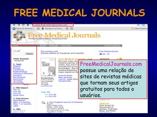 FreeMedicalJournals.com
possue uma relação de
sites de revistas médicas
que tornam seus artigos
gratuitos para todos o
usuários.
FREE MEDICAL JOURNALS
 