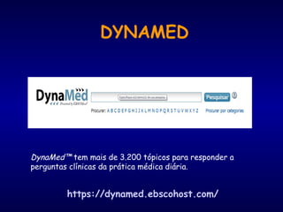 DYNAMED
DynaMed™ tem mais de 3.200 tópicos para responder a
perguntas clínicas da prática médica diária.
https://dynamed.ebscohost.com/
 