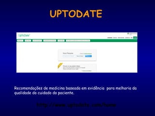 Recomendações de medicina baseada em evidência para melhoria da
qualidade do cuidado do paciente.
UPTODATE
http://www.uptodate.com/home
 