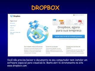 DROPBOX
Você não precisa baixar o documento no seu computador nem instalar um
software especial para visualizá-lo. Basta abri-lo diretamente no site
www.dropbox.com
 