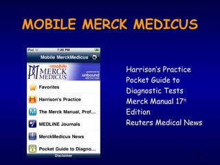 MOBILE MERCK MEDICUS
Harrison’s Practice
Pocket Guide to
Diagnostic Tests
Merck Manual 17th
Edition
Reuters Medical News
84
 