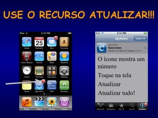 USE O RECURSO ATUALIZAR!!!
89
O ícone mostra um
número
Toque na tela
Atualizar
Atualizar tudo!
 