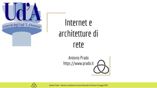 Internet e
architetture di
rete
Antonio Prado
https://www.prado.it
Antonio Prado - Internet e architetture di rete @ Università di Pescara, 05 maggio 2016
 