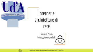 Internet e
architetture di
rete
Antonio Prado
https://www.prado.it
Antonio Prado - Internet e architetture di rete @ Università di Pescara, 21 aprile 2016
 