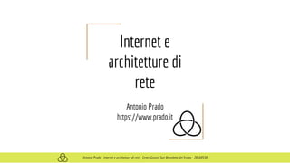 Internet e
architetture di
rete
Antonio Prado
https://www.prado.it
Antonio Prado - Internet e architetture di rete - CentroGiovani San Benedetto del Tronto - 20160530
 