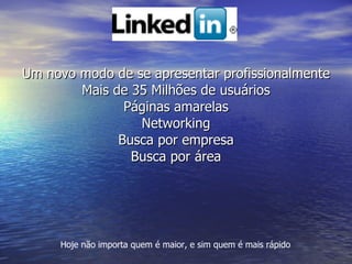 Linkedin Um novo modo de se apresentar profissionalmente Mais de 35 Milhões de usuários Páginas amarelas Networking Busca por empresa Busca por área Hoje não importa quem é maior, e sim quem é mais rápido 