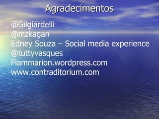 Agradecimentos @Gilgiardelli @mzkagan Edney Souza – Social media experience @tuttyvasques Flammarion.wordpress.com www.contraditorium.com 