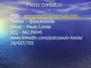 Meus contatos  MSN -  [email_address] Twitter - @pauloloiola Orkut – Paulo Loiola ICQ - 66139045 www.linkedin.com/pub/paulo-loiola/10/437/755 