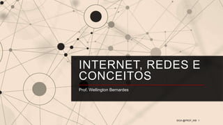 INTERNET, REDES E
CONCEITOS
Prof. Wellington Bernardes
1
SIGA @PROF_WB
 