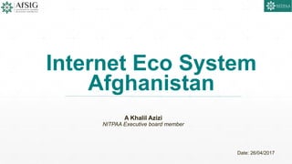 Internet Eco System
Afghanistan
A Khalil Azizi
NITPAA Executive board member
Date: 26/04/2017
 