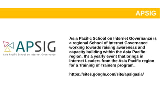 APSIG
Asia Pacific School on Internet Governance is
a regional School of Internet Governance
working towards raising aware...