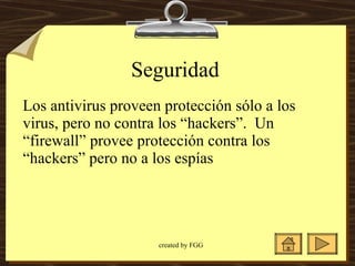 Seguridad Los antivirus proveen protección sólo a los virus, pero no contra los “hackers”.  Un “firewall” provee protección contra los “hackers” pero no a los espías 