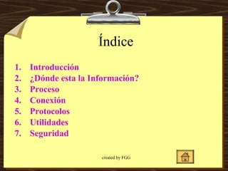 Introducción ¿Dónde esta la Información? Proceso Con exión Protocolos Utilidades Seguridad Índice 