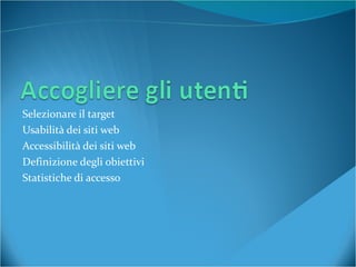 Selezionare il target Usabilità dei siti web Accessibilità dei siti web Definizione degli obiettivi Statistiche di accesso 