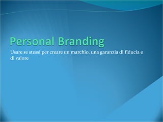 Usare se stessi per creare un marchio, una garanzia di fiducia e di valore 