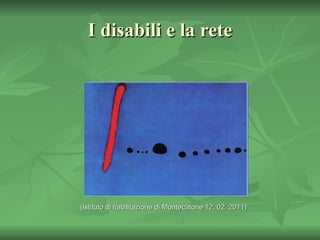 I disabili e la rete (Istituto di riabilitazione di Montecatone 12. 02. 2011) 