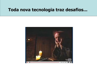 Toda nova tecnologia traz desafios...
 