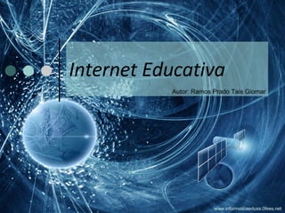 Internet Educativa Autor: Ramos Prado Tais Giomar www.informaticaeduss.0fees.net 