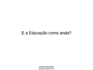 E a Educação como anda?




       Internet e Educação
       bordignon@aedu.com
 