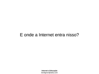 E onde a Internet entra nisso?




          Internet e Educação
          bordignon@aedu.com
 