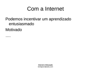 Com a Internet
Podemos incentivar um aprendizado
 entusiasmado
Motivado
….




                Internet e Educação
                bordignon@aedu.com
 