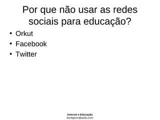 Por que não usar as redes
    sociais para educação?
• Orkut
• Facebook
• Twitter




             Internet e Educação
             bordignon@aedu.com
 