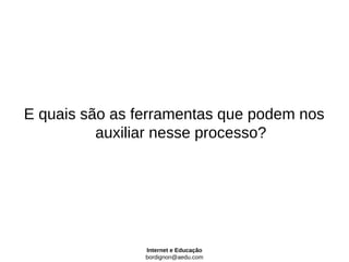 E quais são as ferramentas que podem nos
          auxiliar nesse processo?




                Internet e Educação
                bordignon@aedu.com
 