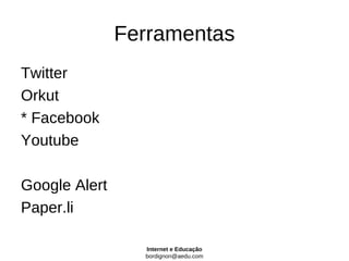 Ferramentas
Twitter
Orkut
* Facebook
Youtube

Google Alert
Paper.li

                 Internet e Educação
                 bordignon@aedu.com
 