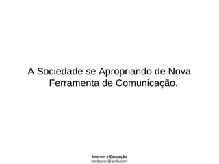 A Sociedade se Apropriando de Nova
    Ferramenta de Comunicação.




             Internet e Educação
             bordignon@aedu.com
 