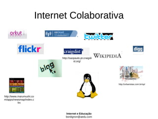 Internet Colaborativa



                                http://saopaulo.pt.craigsli
                                          st.org/




                                                              http://urbanistas.com.br/sp/




http://www.marumushi.co
m/apps/newsmap/index.c
           fm



                                   Internet e Educação
                                   bordignon@aedu.com
 