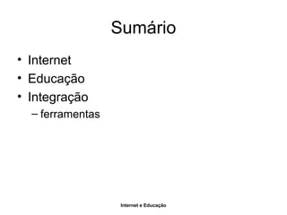 Internet e Educação
Sumário
• Internet
• Educação
• Integração
– ferramentas
 