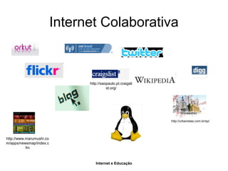 Internet e Educação
Internet Colaborativa
http://urbanistas.com.br/sp/
http://www.marumushi.co
m/apps/newsmap/index.c
fm
http://saopaulo.pt.craigsli
st.org/
 