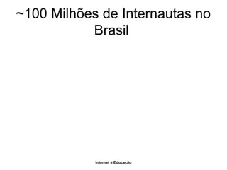 Internet e Educação
~100 Milhões de Internautas no
Brasil
 