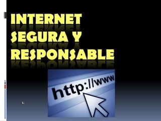 INTERNET
SEGURA Y
RESPONSABLE
1.
 