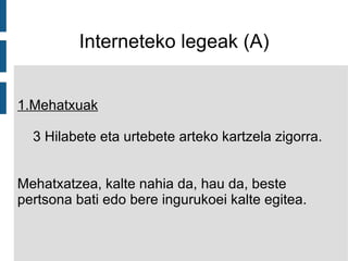Interneteko legeak (A) 1.Mehatxuak 3 Hilabete eta urtebete arteko kartzela zigorra.  Mehatxatzea, kalte nahia da, hau da, beste pertsona bati edo bere ingurukoei kalte egitea. 