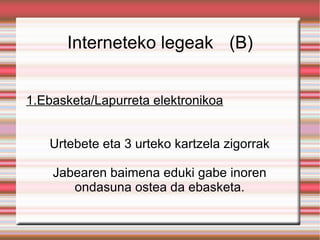 Interneteko legeak  (B) 1.Ebasketa/Lapurreta elektronikoa Urtebete eta 3 urteko kartzela zigorrak Jabearen baimena eduki gabe inoren ondasuna ostea da ebasketa. 