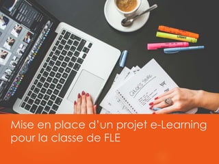 Mise en place d’un projet e-Learning
pour la classe de FLE
 