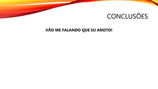 CONCLUSÕES
VÃO ME FALANDO QUE EU ANOTO!
 
