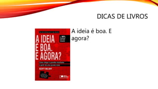 DICAS DE LIVROS
A ideia é boa. E
agora?
 