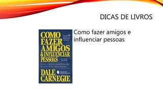 DICAS DE LIVROS
Como fazer amigos e
influenciar pessoas
 