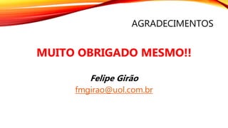 AGRADECIMENTOS
MUITO OBRIGADO MESMO!!
Felipe Girão
fmgirao@uol.com.br
 