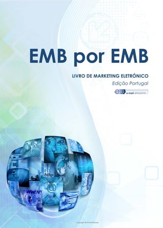 EMB por EMB
LIVRO DE MARKETING ELETRÓNICO
Edição Portugal
'J e-mail BROKERS
Copyright 2012 Email Brokers
 