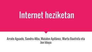 Internet heziketan
Arrate Aguado, Sandra Alba, Maialen Apilánez, Marta Bautista eta
Jon Iduya
 